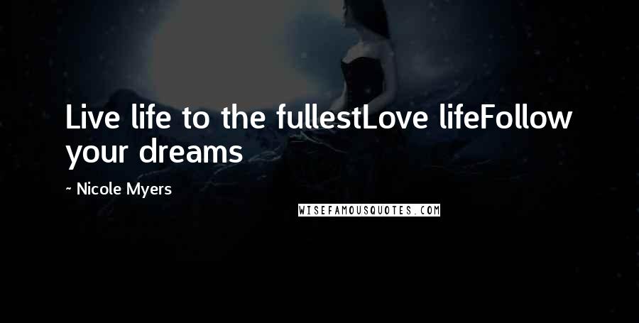 Nicole Myers Quotes: Live life to the fullestLove lifeFollow your dreams