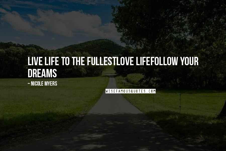 Nicole Myers Quotes: Live life to the fullestLove lifeFollow your dreams