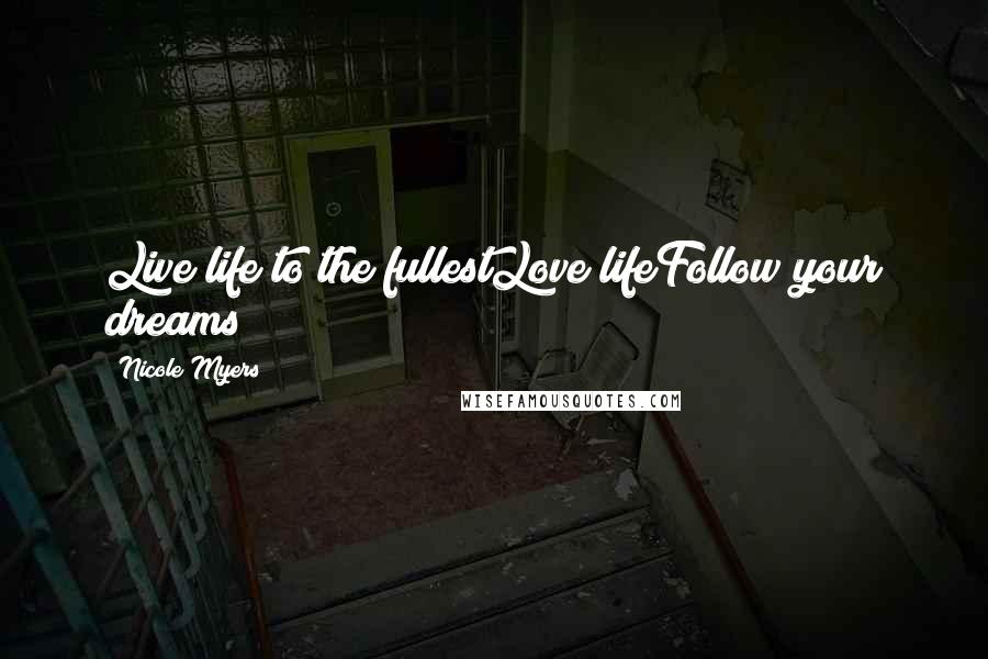 Nicole Myers Quotes: Live life to the fullestLove lifeFollow your dreams