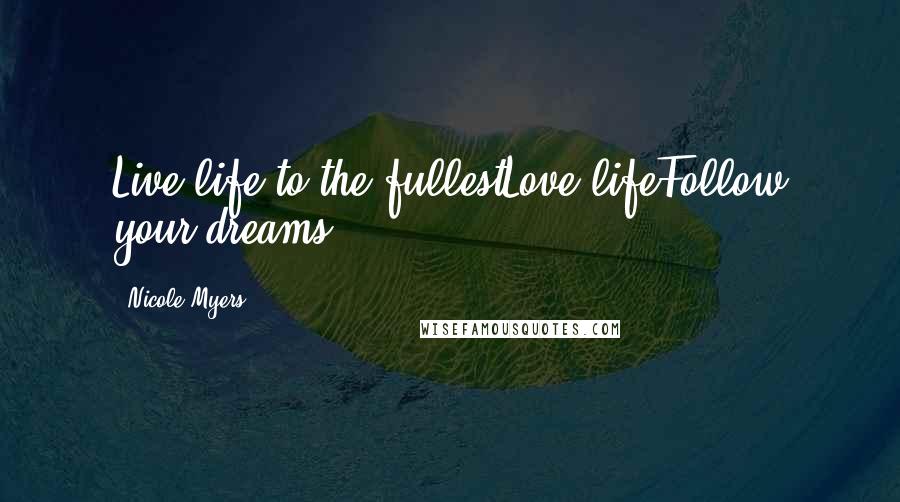 Nicole Myers Quotes: Live life to the fullestLove lifeFollow your dreams