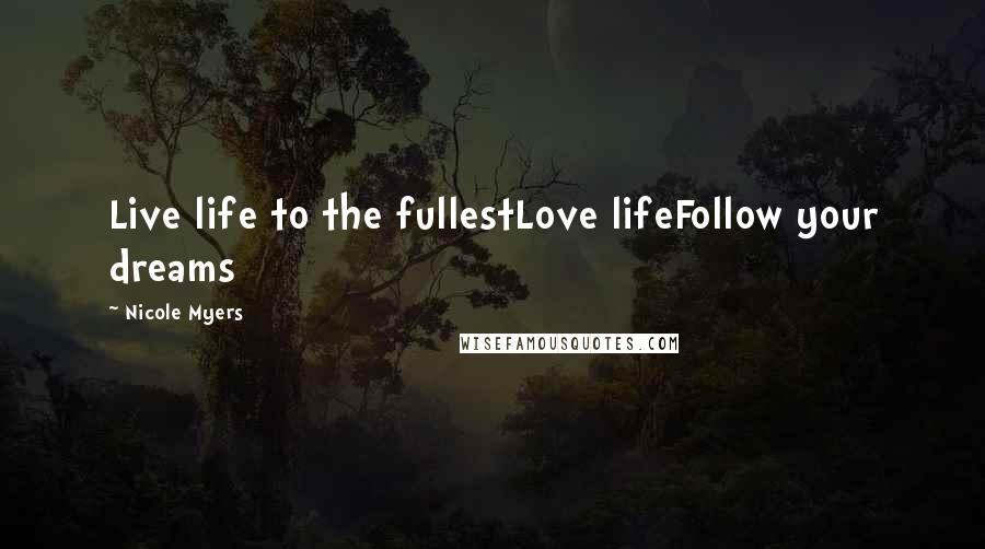Nicole Myers Quotes: Live life to the fullestLove lifeFollow your dreams