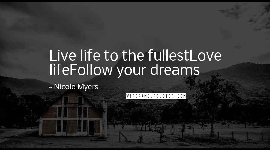 Nicole Myers Quotes: Live life to the fullestLove lifeFollow your dreams