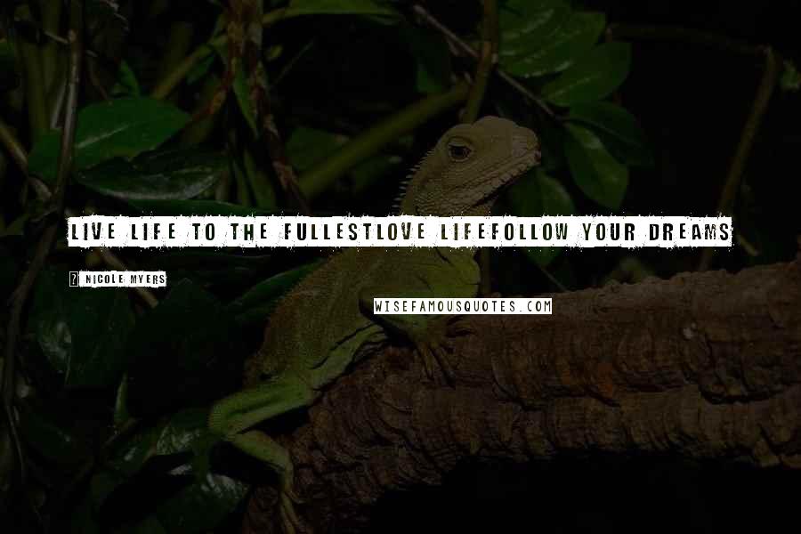 Nicole Myers Quotes: Live life to the fullestLove lifeFollow your dreams