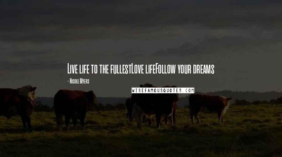 Nicole Myers Quotes: Live life to the fullestLove lifeFollow your dreams