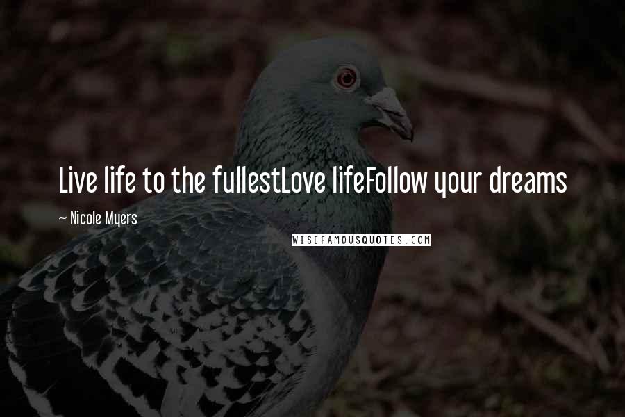 Nicole Myers Quotes: Live life to the fullestLove lifeFollow your dreams