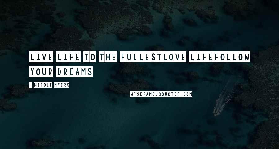 Nicole Myers Quotes: Live life to the fullestLove lifeFollow your dreams