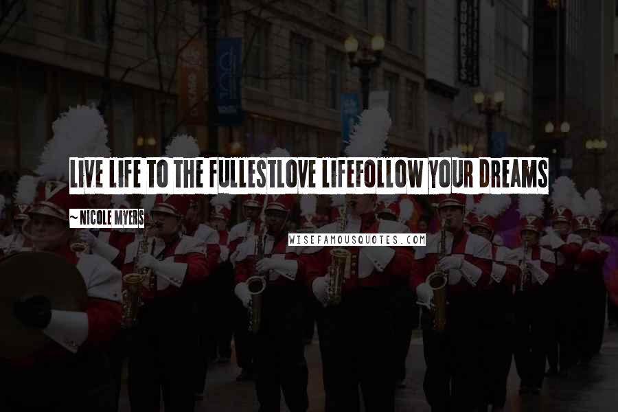 Nicole Myers Quotes: Live life to the fullestLove lifeFollow your dreams
