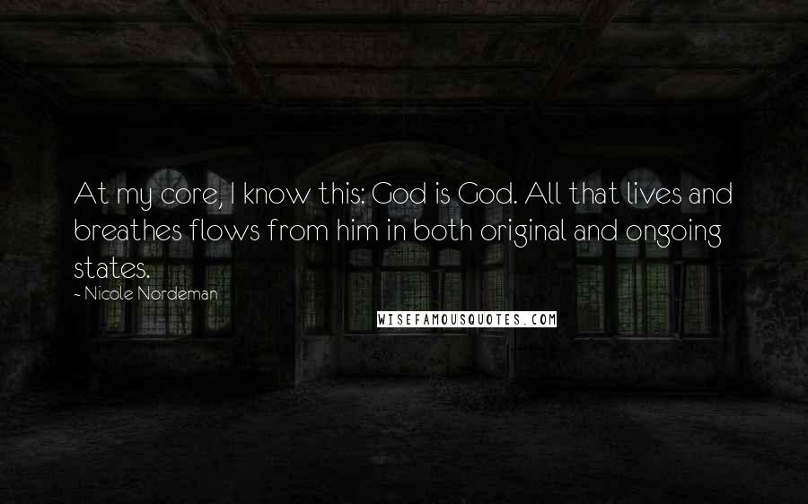 Nicole Nordeman Quotes: At my core, I know this: God is God. All that lives and breathes flows from him in both original and ongoing states.