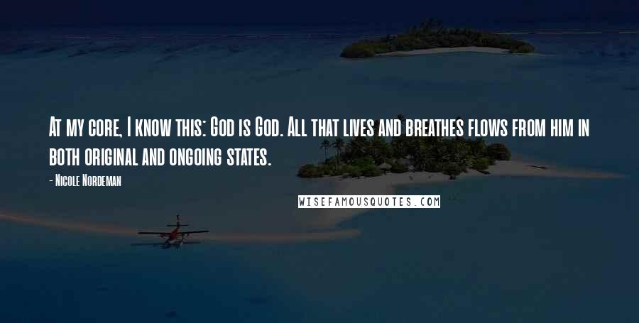 Nicole Nordeman Quotes: At my core, I know this: God is God. All that lives and breathes flows from him in both original and ongoing states.