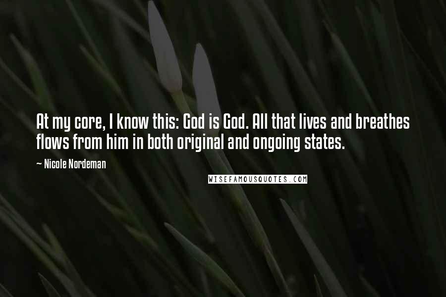 Nicole Nordeman Quotes: At my core, I know this: God is God. All that lives and breathes flows from him in both original and ongoing states.