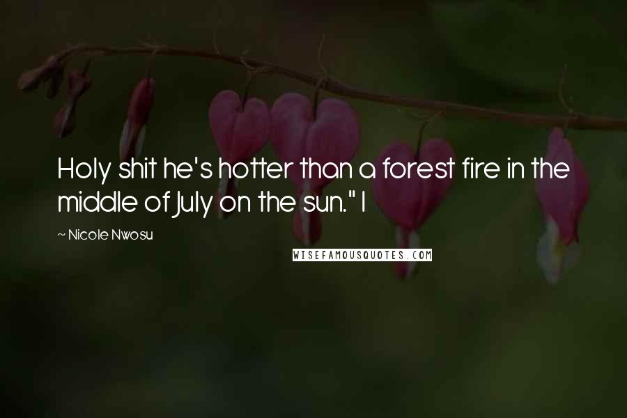 Nicole Nwosu Quotes: Holy shit he's hotter than a forest fire in the middle of July on the sun." I