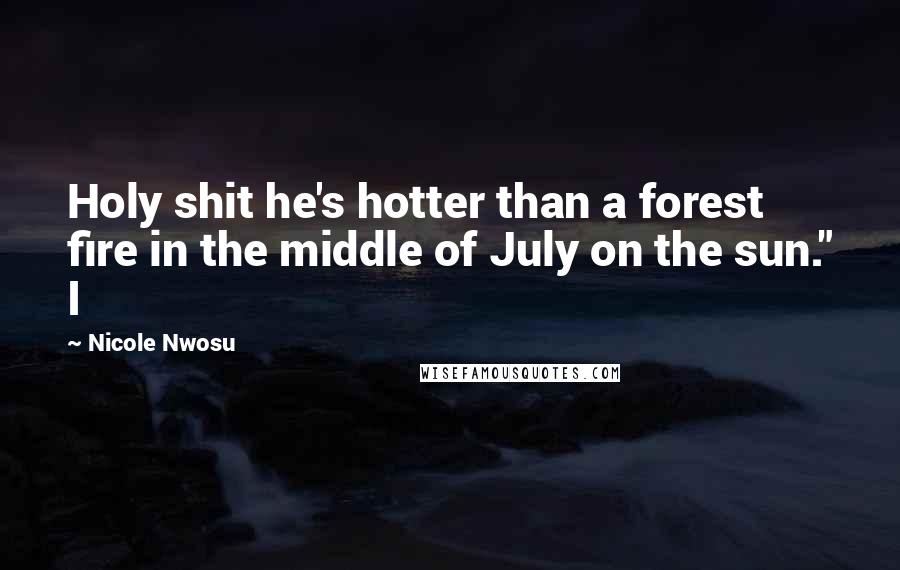 Nicole Nwosu Quotes: Holy shit he's hotter than a forest fire in the middle of July on the sun." I