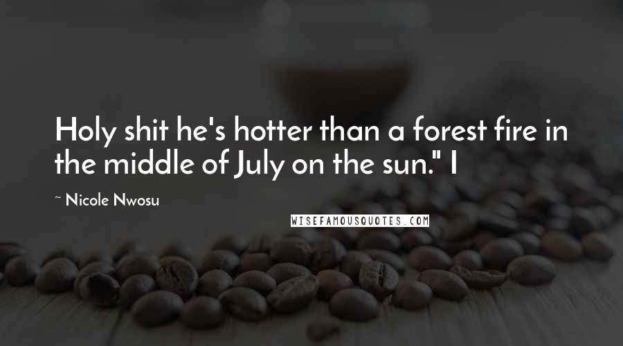 Nicole Nwosu Quotes: Holy shit he's hotter than a forest fire in the middle of July on the sun." I