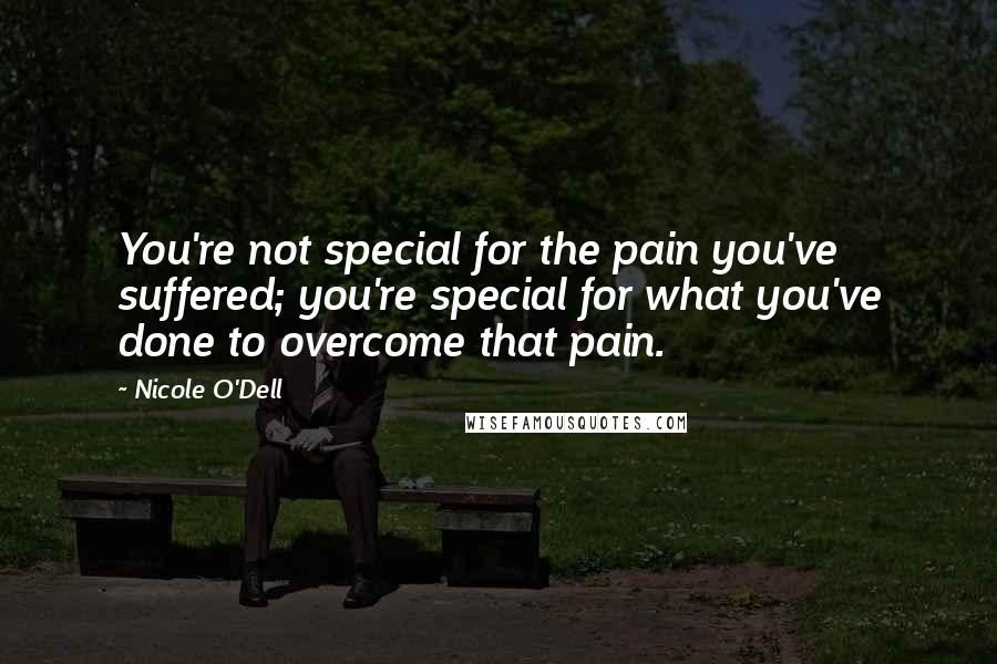 Nicole O'Dell Quotes: You're not special for the pain you've suffered; you're special for what you've done to overcome that pain.