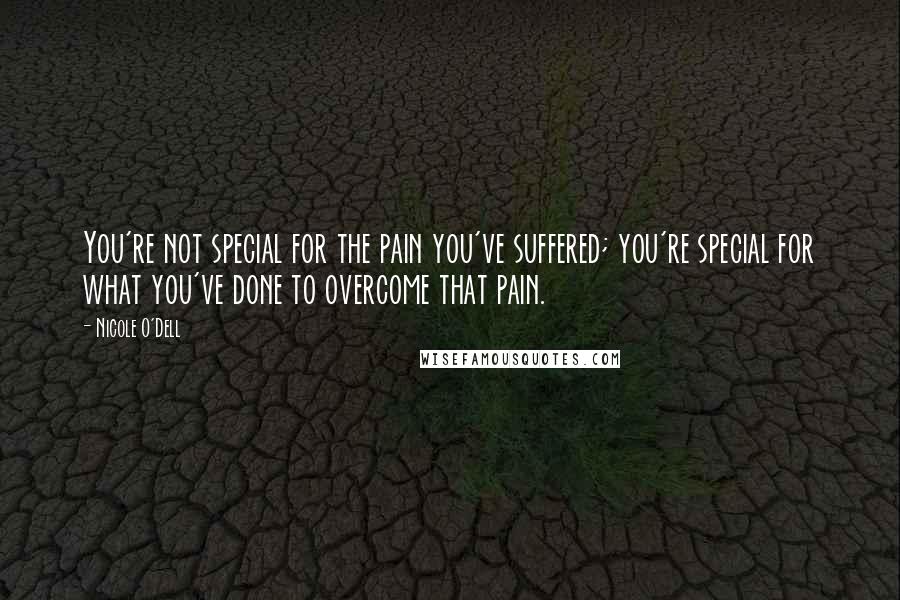 Nicole O'Dell Quotes: You're not special for the pain you've suffered; you're special for what you've done to overcome that pain.