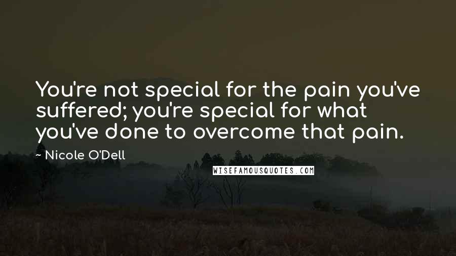 Nicole O'Dell Quotes: You're not special for the pain you've suffered; you're special for what you've done to overcome that pain.