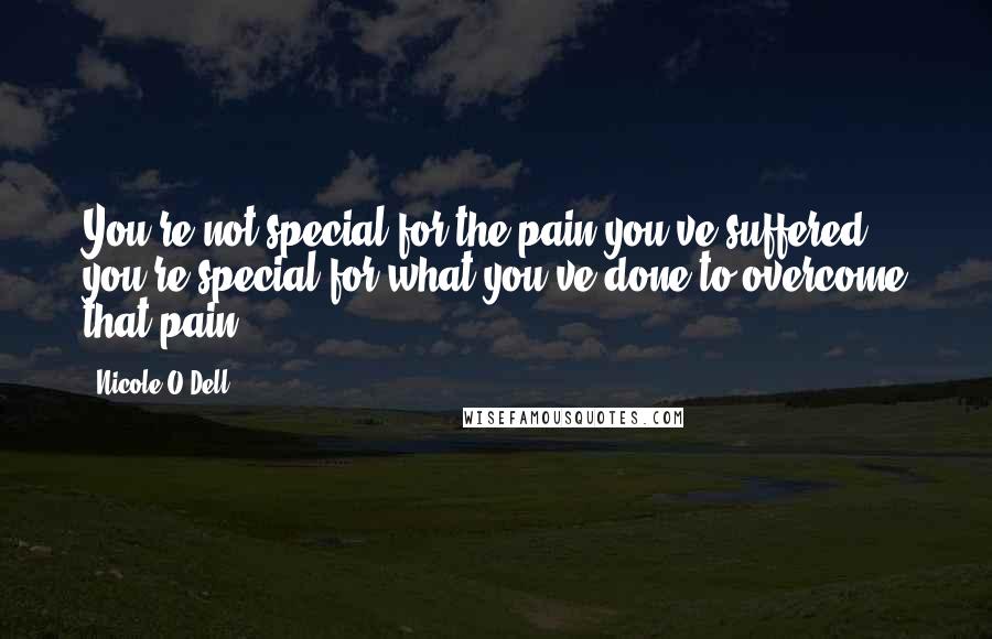 Nicole O'Dell Quotes: You're not special for the pain you've suffered; you're special for what you've done to overcome that pain.