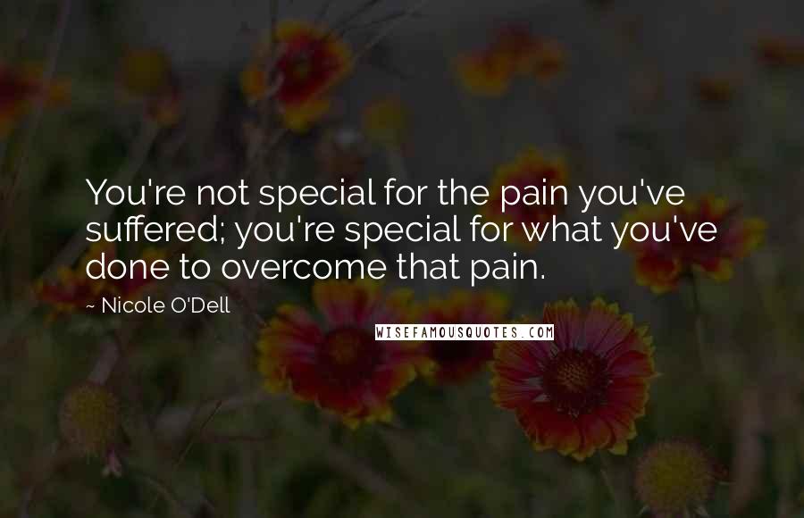 Nicole O'Dell Quotes: You're not special for the pain you've suffered; you're special for what you've done to overcome that pain.