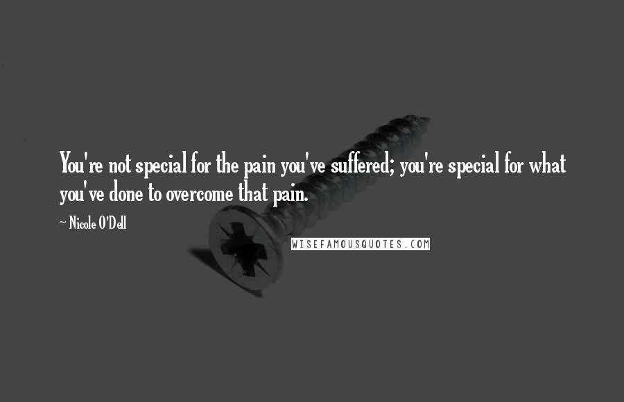 Nicole O'Dell Quotes: You're not special for the pain you've suffered; you're special for what you've done to overcome that pain.