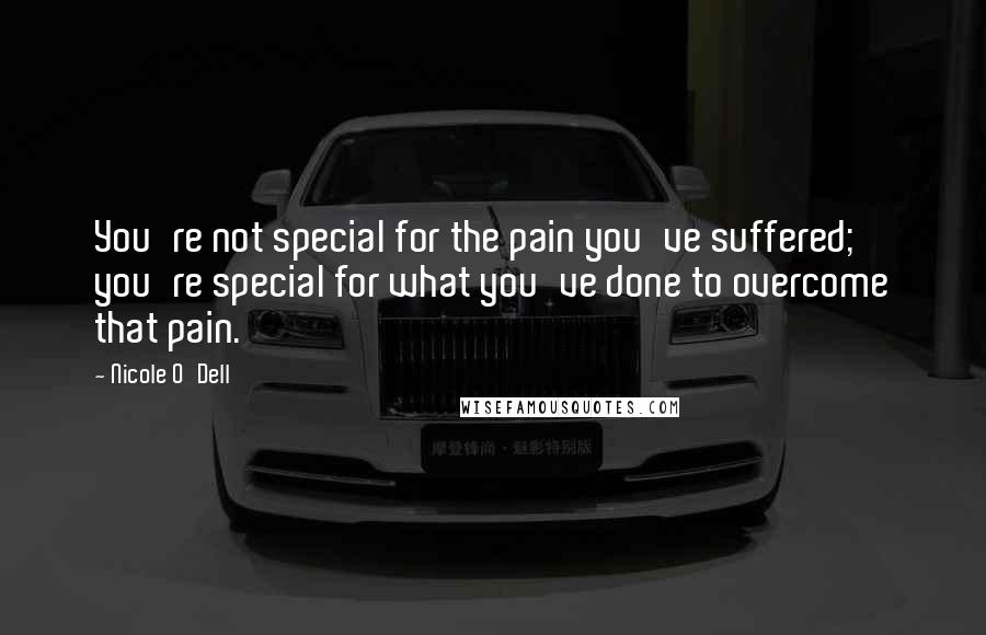 Nicole O'Dell Quotes: You're not special for the pain you've suffered; you're special for what you've done to overcome that pain.