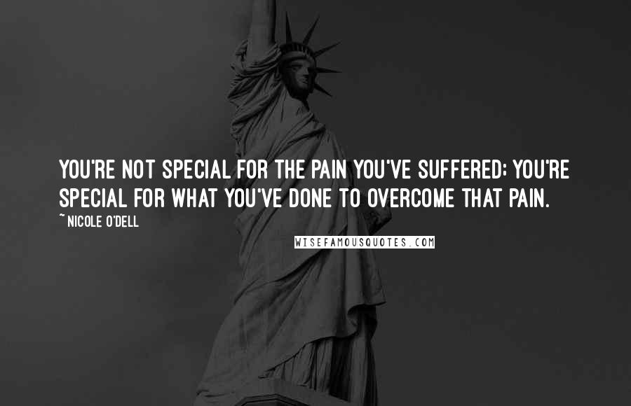 Nicole O'Dell Quotes: You're not special for the pain you've suffered; you're special for what you've done to overcome that pain.