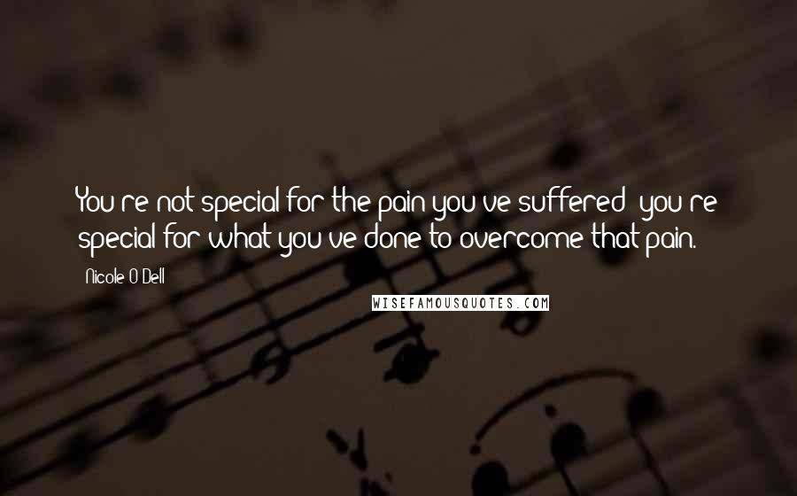 Nicole O'Dell Quotes: You're not special for the pain you've suffered; you're special for what you've done to overcome that pain.