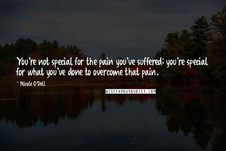 Nicole O'Dell Quotes: You're not special for the pain you've suffered; you're special for what you've done to overcome that pain.