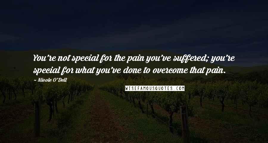 Nicole O'Dell Quotes: You're not special for the pain you've suffered; you're special for what you've done to overcome that pain.