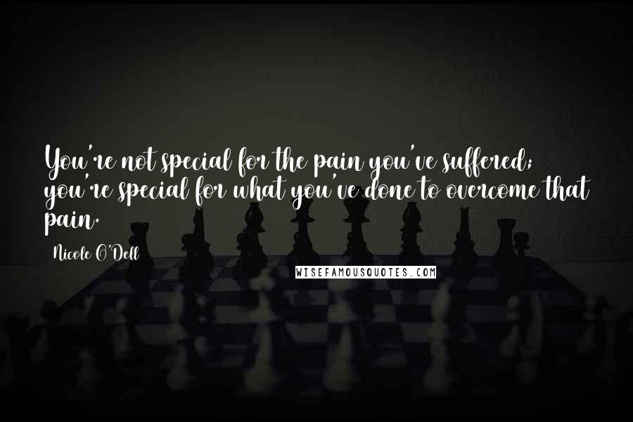 Nicole O'Dell Quotes: You're not special for the pain you've suffered; you're special for what you've done to overcome that pain.