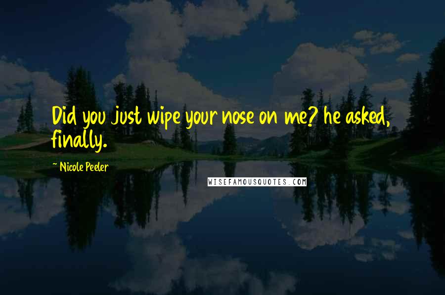 Nicole Peeler Quotes: Did you just wipe your nose on me? he asked, finally.