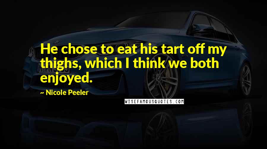 Nicole Peeler Quotes: He chose to eat his tart off my thighs, which I think we both enjoyed.