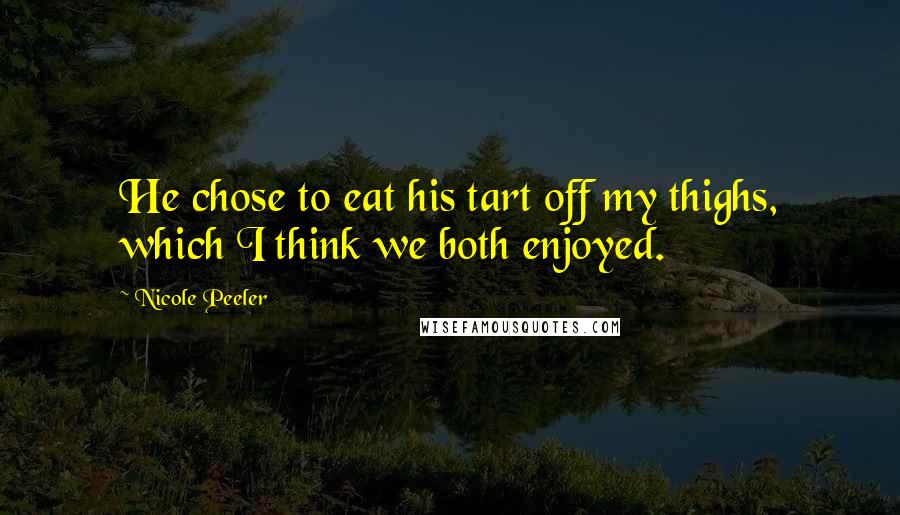 Nicole Peeler Quotes: He chose to eat his tart off my thighs, which I think we both enjoyed.