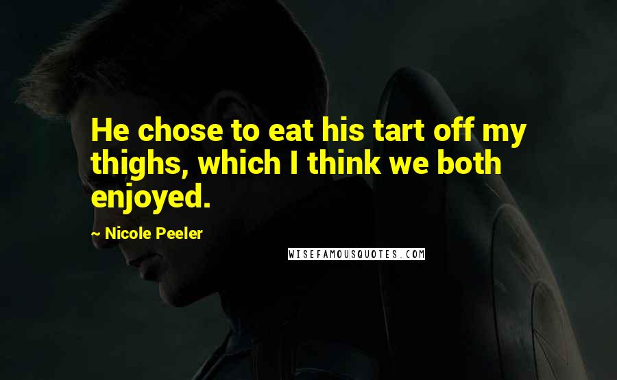 Nicole Peeler Quotes: He chose to eat his tart off my thighs, which I think we both enjoyed.