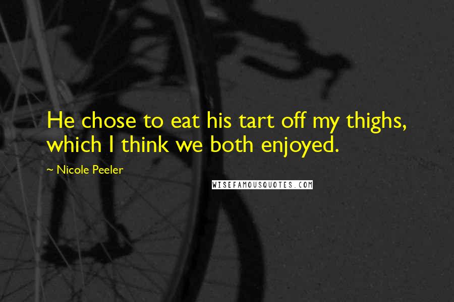 Nicole Peeler Quotes: He chose to eat his tart off my thighs, which I think we both enjoyed.