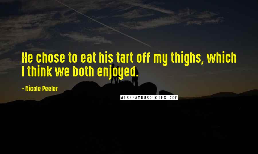 Nicole Peeler Quotes: He chose to eat his tart off my thighs, which I think we both enjoyed.