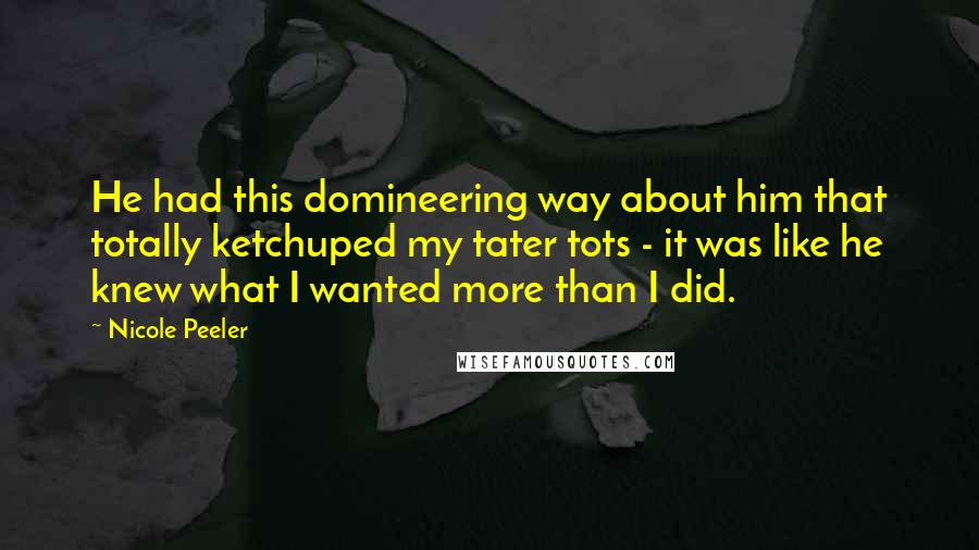 Nicole Peeler Quotes: He had this domineering way about him that totally ketchuped my tater tots - it was like he knew what I wanted more than I did.