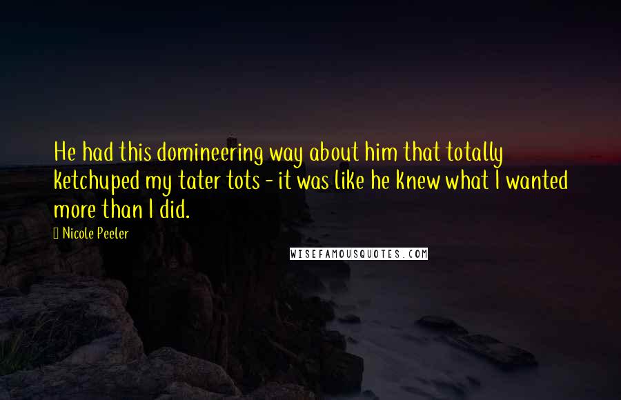 Nicole Peeler Quotes: He had this domineering way about him that totally ketchuped my tater tots - it was like he knew what I wanted more than I did.