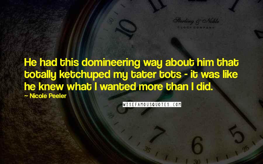 Nicole Peeler Quotes: He had this domineering way about him that totally ketchuped my tater tots - it was like he knew what I wanted more than I did.