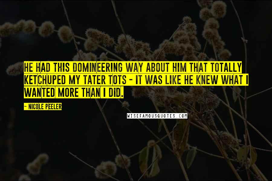Nicole Peeler Quotes: He had this domineering way about him that totally ketchuped my tater tots - it was like he knew what I wanted more than I did.