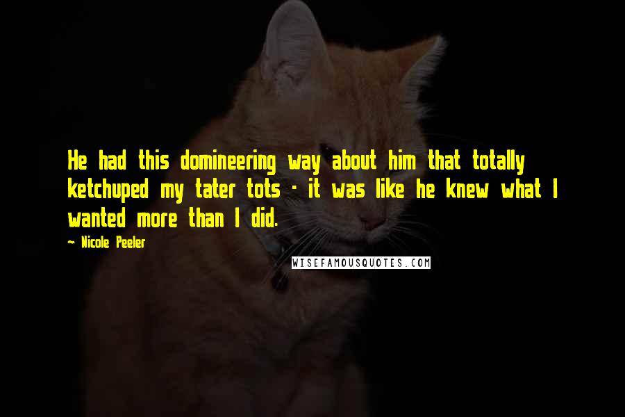 Nicole Peeler Quotes: He had this domineering way about him that totally ketchuped my tater tots - it was like he knew what I wanted more than I did.