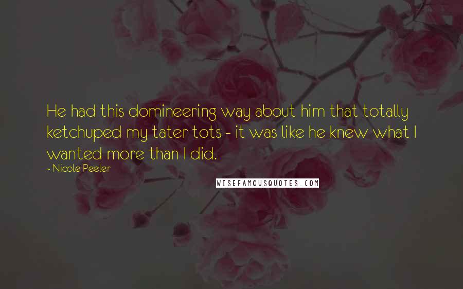 Nicole Peeler Quotes: He had this domineering way about him that totally ketchuped my tater tots - it was like he knew what I wanted more than I did.