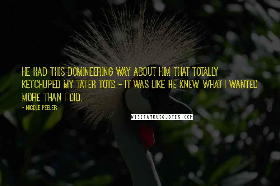 Nicole Peeler Quotes: He had this domineering way about him that totally ketchuped my tater tots - it was like he knew what I wanted more than I did.