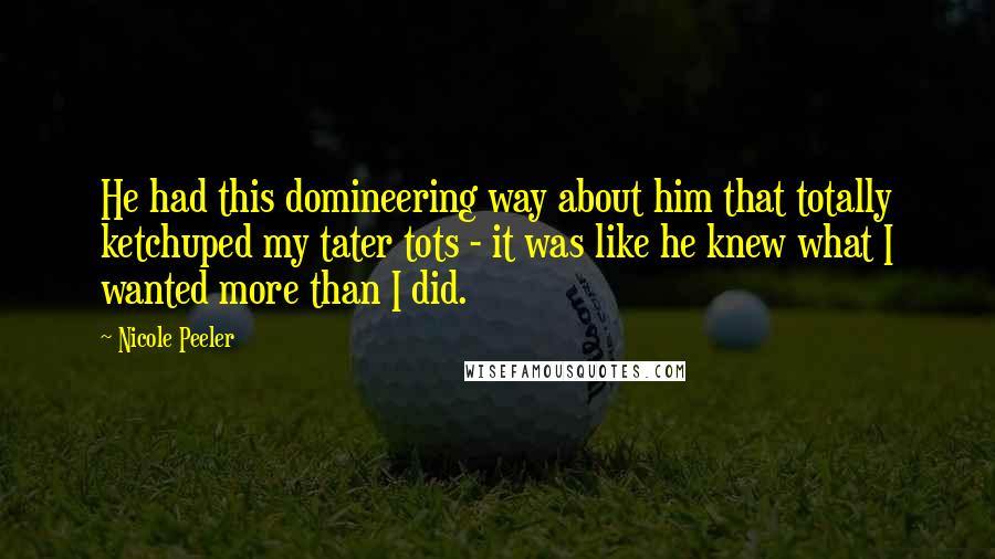 Nicole Peeler Quotes: He had this domineering way about him that totally ketchuped my tater tots - it was like he knew what I wanted more than I did.