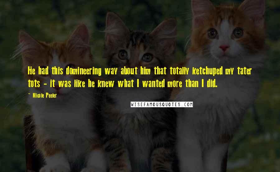 Nicole Peeler Quotes: He had this domineering way about him that totally ketchuped my tater tots - it was like he knew what I wanted more than I did.