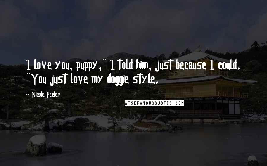 Nicole Peeler Quotes: I love you, puppy," I told him, just because I could. "You just love my doggie style.