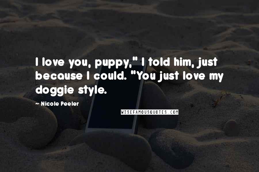 Nicole Peeler Quotes: I love you, puppy," I told him, just because I could. "You just love my doggie style.