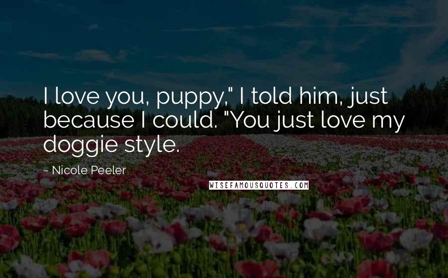 Nicole Peeler Quotes: I love you, puppy," I told him, just because I could. "You just love my doggie style.
