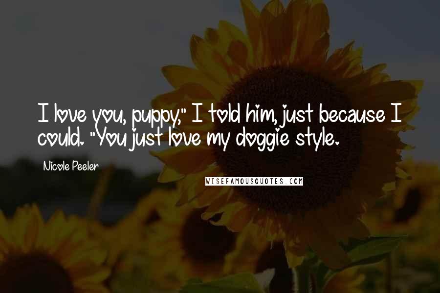 Nicole Peeler Quotes: I love you, puppy," I told him, just because I could. "You just love my doggie style.