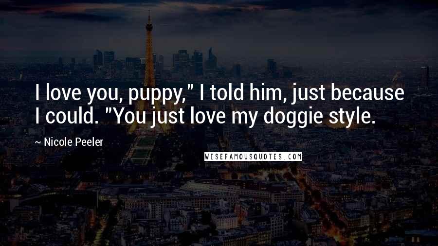 Nicole Peeler Quotes: I love you, puppy," I told him, just because I could. "You just love my doggie style.