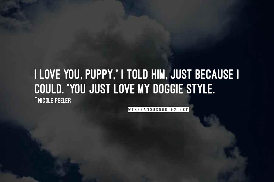 Nicole Peeler Quotes: I love you, puppy," I told him, just because I could. "You just love my doggie style.